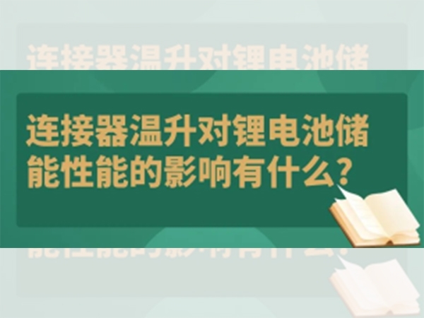 連接器溫升對(duì)鋰電池儲(chǔ)能性能的影響有什么？