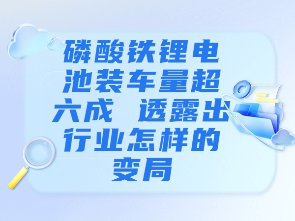 磷酸鐵鋰電池裝車(chē)量超六成 透露出行業(yè)怎樣的變局？