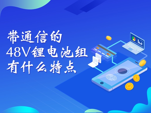 帶通信的48V鋰電池組有什么特點