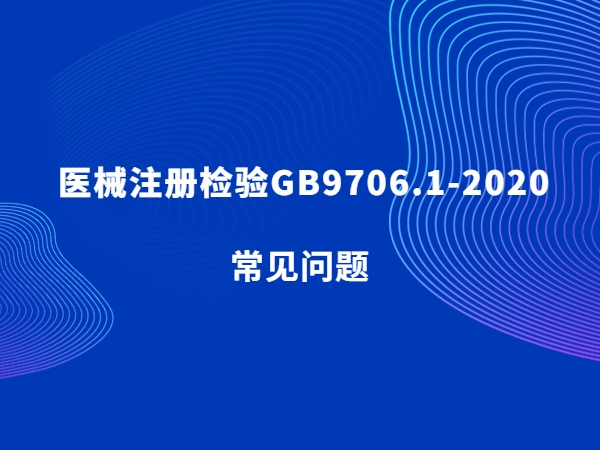 醫(yī)械注冊(cè)檢驗(yàn)GB9706.1-2020常見問題